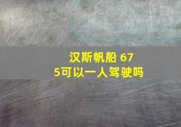 汉斯帆船 675可以一人驾驶吗